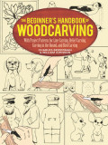 The Beginner&#039;s Handbook of Woodcarving: With Project Patterns for Line Carving, Relief Carving, Carving in the Round, and Bird Carving
