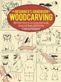 The Beginner&#039;s Handbook of Woodcarving: With Project Patterns for Line Carving, Relief Carving, Carving in the Round, and Bird Carving