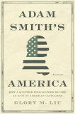 Adam Smith&#039;s America: How a Scottish Philosopher Became an Icon of American Capitalism