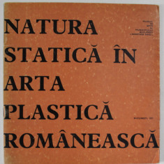 NATURA STATICA IN ARTA PLASTICA ROMANEASCA , CATALOG DE EXPOZITIE , 1977