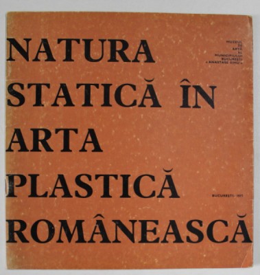 NATURA STATICA IN ARTA PLASTICA ROMANEASCA , CATALOG DE EXPOZITIE , 1977 foto