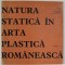NATURA STATICA IN ARTA PLASTICA ROMANEASCA , CATALOG DE EXPOZITIE , 1977