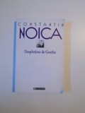 DESPARTIREA DE GOETHE , EDITIA A II - A de CONSTANTIN NOICA , 2000
