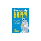 Seriously Happy: 10 Life-Changing Philosophy Lessons from Stoicism to Zen to Supercharge Your Mindset