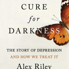 A Cure for Darkness: The Story of Depression and How We Treat It