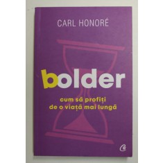 BOLDER - CUM SA PROFITI DE O VIATA MAI LUNGA de CARL HONORE , 2019