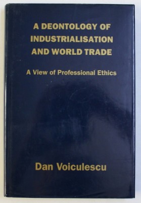 A DEONTOLOGY OF INDUSTRIALISATION AND WORLD TRADE - A VIEW OF PROFESSIONAL ETHICS by DAN VOICULESCU , 1990 DEDICATIE* foto
