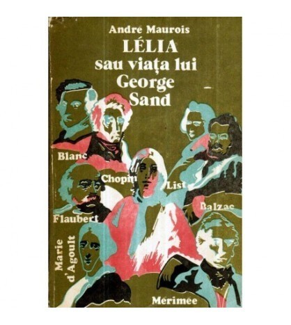 Andre Maurois - Lelia sau viata lui George Sand - Editia a II-a -