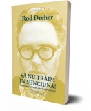 Sa nu traim in minciuna! - Rod Dreher - Roman Beletristica
