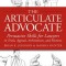 The Articulate Advocate: Persuasive Skills for Lawyers in Trials, Appeals, Arbitrations, and Motions