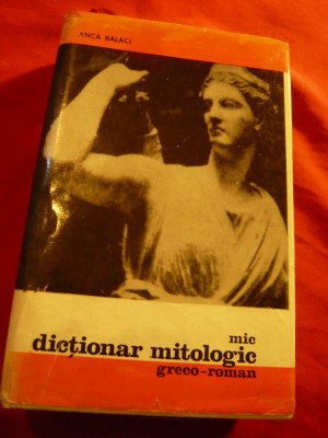Anca Balaci - Mic Dictionar Mitologic Greco-Roman -Ed.Stiintifica 1969 ,448pag foto