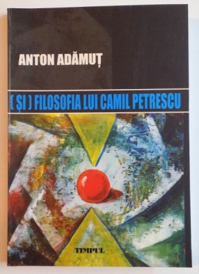 ( SI ) FILOSOFIA LUI CAMIL PETRESCU de ANTON ADAMUT , 2008 foto