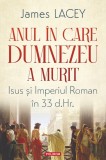Anul &Icirc;n Care Dumnezeu A Murit, James Lacey - Editura Polirom