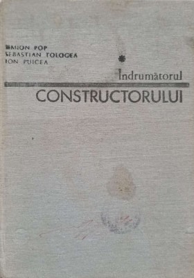 INDRUMATORUL CONSTRUCTORULUI VOL.1-S. POP, S. TOLOGEA, I. PULCEA foto