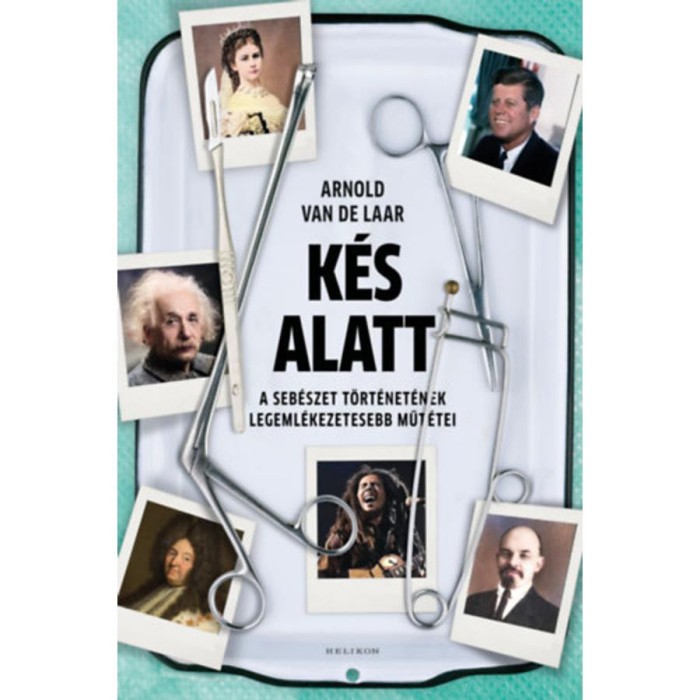 K&eacute;s alatt - A seb&eacute;szet t&ouml;rt&eacute;net&eacute;nek legeml&eacute;kezetesebb műt&eacute;tei - Arnold van de Laar