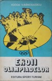 Eroii Olimpiadelor - I. Goga, V. Bancilescu (1980) - Carte Sport, Editura Sport-Turism, Coperta Necartonata, 154 pagini
