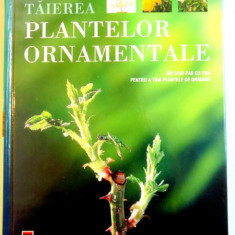 TAIEREA PLANTELOR ORNAMENTALE , UN GHID PAS PAS PENTRU A TAIA PLANTELE DE GRADINA de STEVE BRADLEY , 2007