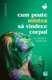 Cum poate mintea să vindece corpul Dr. David R. Hamilton - Niculescu