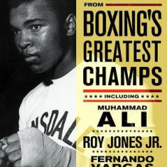 Workouts from Boxing's Greatest Champs: Incluing Muhammad Ali, Roy Jones JR., Fernando Vargas, and Other Legends