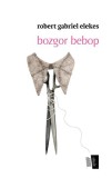 Bozgor bebop, Roman, Robert Gabriel Elekes, Carti Fictiune Beletristica, Paperback, Editura Max Blecher