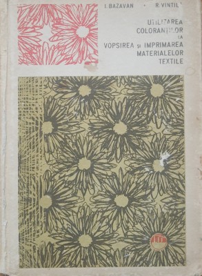 UTILIZAREA COLORANTILOR LA VOPSIREA SI IMPRIMAREA MATERIALELOR TEXTILE - I. BAZAVAN foto
