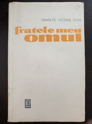 FRATELE MEU, OMUL - Henriette Yvonne Stahl (Editura pentru Literatura) foto