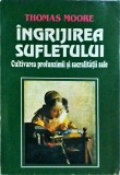 Thomas Moore - Ingrijirea sufletului. Cultivarea profunzimii si sacralitatii