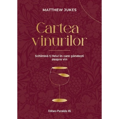 Cartea Vinurilor. Schimba-ti Felul In Care Gandesti Despre Vin - Matthew Jukes foto