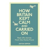 How Britain Kept Calm And Carried On Reallife Stories From The Home Front