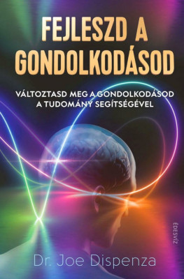 Fejleszd a gondolkod&amp;aacute;sod - V&amp;aacute;ltoztasd meg a gondolkod&amp;aacute;sod a tudom&amp;aacute;ny seg&amp;iacute;ts&amp;eacute;g&amp;eacute;vel - Dr. JOE DISPENZA foto