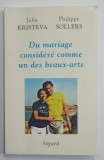 DU MARIAGE CONSIDERE COMME UN DES BEAUX - ARTS par JULIA KRISTEVA et PHILIPPE SOLLERS , 2015