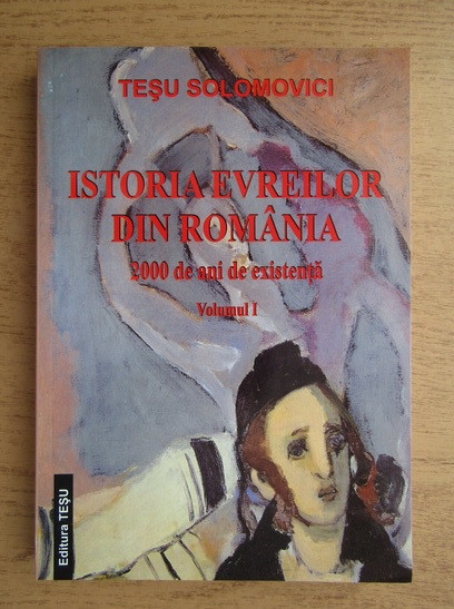 Istoria evreilor din Romania, vol. 1 2000 de ani de existenta Tesu Solomovici