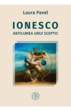 Ionesco. Antilumea unui sceptic - Laura Pavel