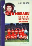 Ilie Dobre - Tete Moraru. Glorie. Reflexe. Amintiri