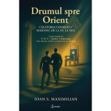 Drumul spre Orient. Calatoria liderului masonic de la EU la NOI &ndash; Ioan S. Maximilian
