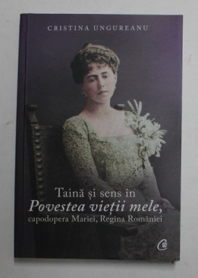 TAINA SI SENS IN &amp;#039;&amp;#039; POVESTEA VIETII MELE &amp;#039;&amp;#039; , CAPODOPERA MARIEI , REGINA ROMANIEI de CRISTINA UNGUREANU , 2021 foto