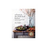 At Home in the Whole Food Kitchen: Celebrating the Art of Eating Well