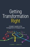 Getting Transformation Right: A leader&#039;s guide to the management of change at scale
