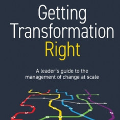 Getting Transformation Right: A leader's guide to the management of change at scale