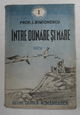 INTRE DUNARE SI MARE de PROF. I. SIMIONESCU EDITIA A V ,editura CARTEA ROMANEASCA , 1943 foto