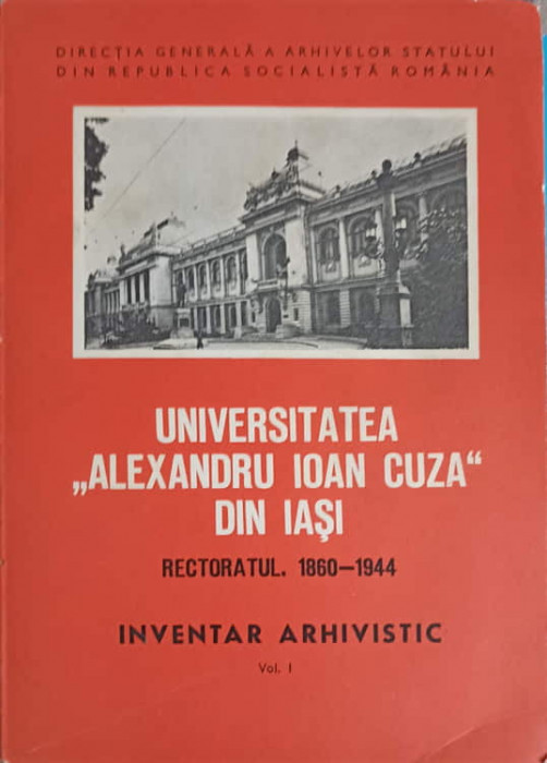 UNIVERSITATEA &quot;ALEXANDRU IOAN CUZA&quot; DIN IASI. RECTORATUL 1860-1944. INVENTAR ARHIVISTIC VOL.1-DUMITRU IVANESCU,