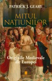 Mitul natiunilor. Originile medievale ale Europei - Patrick J. Geary - Editura Cetatea de Scaun