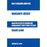 Magyar nyelv &eacute;s irodalom kidolgozott &eacute;retts&eacute;gi t&eacute;telek - Emelt szint - &Eacute;retts&eacute;gizők k&ouml;nyvei - Vars&aacute;nyi J&oacute;zsef