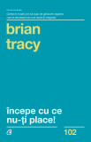 Cumpara ieftin Incepe Cu Ce Nu-Ti Place Ed. Iii, Brian Tracy - Editura Curtea Veche