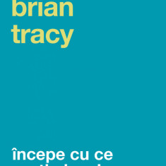 Incepe Cu Ce Nu-Ti Place Ed. Iii, Brian Tracy - Editura Curtea Veche
