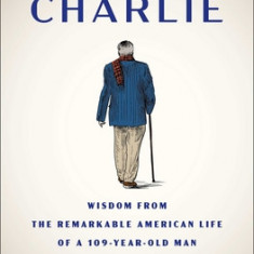 The Book of Charlie: Wisdom from the Remarkable American Life of a 109-Year-Old Man