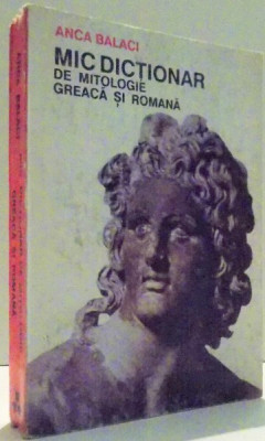 MIC DICTIONAR DE MITOLOGIE GREACA SI ROMANA de ANCA BALACI , 1992 foto