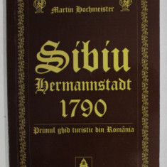 SIBIU , HERMANNSTADT , 1790 , PRIMUL GHID TURISTIC DIN ROMANIA de MARTIN HOCHMEISTER , REEDITARE 2006