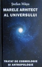 Marele Arhitect al Universului - Tratat de cosmologie și antropologie - Stefan Masu