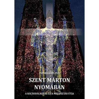 Szent M&amp;aacute;rton nyom&amp;aacute;ban - A r&amp;aacute;csod&amp;aacute;lkoz&amp;aacute;s &amp;eacute;s a megoszt&amp;aacute;s &amp;uacute;tja - Pierre-Yves Fux foto